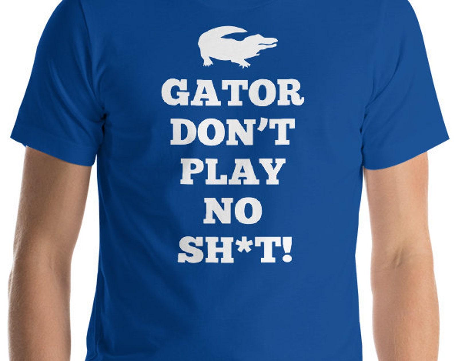 Gator Don t Play No Sh*t! Unisex T-Shirt 4XL