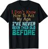 Dont Know How To Act My Age Funny Old Birthday Funny Unisex T-Shirt