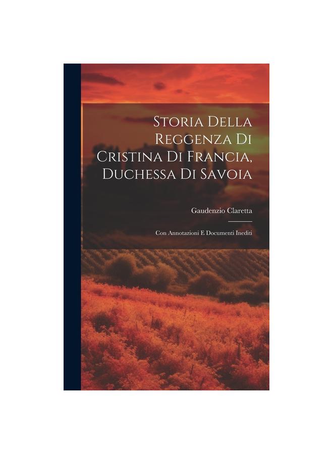 Storia Della Reggenza Di Cristina Di Francia, Duchessa Di Savoia : Con Annotazioni E Documenti Inediti