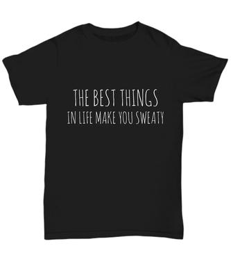 Funny Work Out Shirt Women Guys, The Best Things In Life Make You Sweaty Tshirt