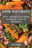 The Sapore Mediterraneo : Ricette Autentiche Per Un Viaggio Culinario Tra I Sapori Del Mediterraneo Book