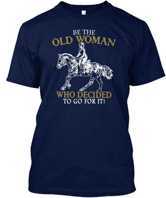 

Be Horse Old Woman The Who Decided To Go For It T shirt Made in USA S to 5XL 3XL