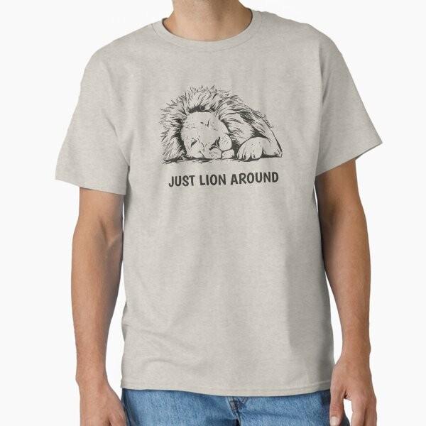 

Just Lion Around Classic T-Shirt T-Shirt Made in US/AUS Size S-2XL Unisex T-Shirt M