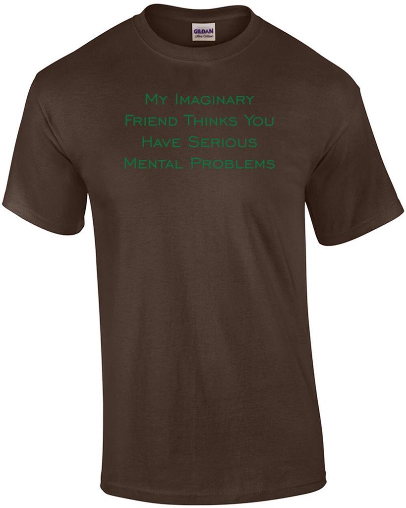 My Imaginary Friend Thinks You Have Serious Mental Problems T-Shirt