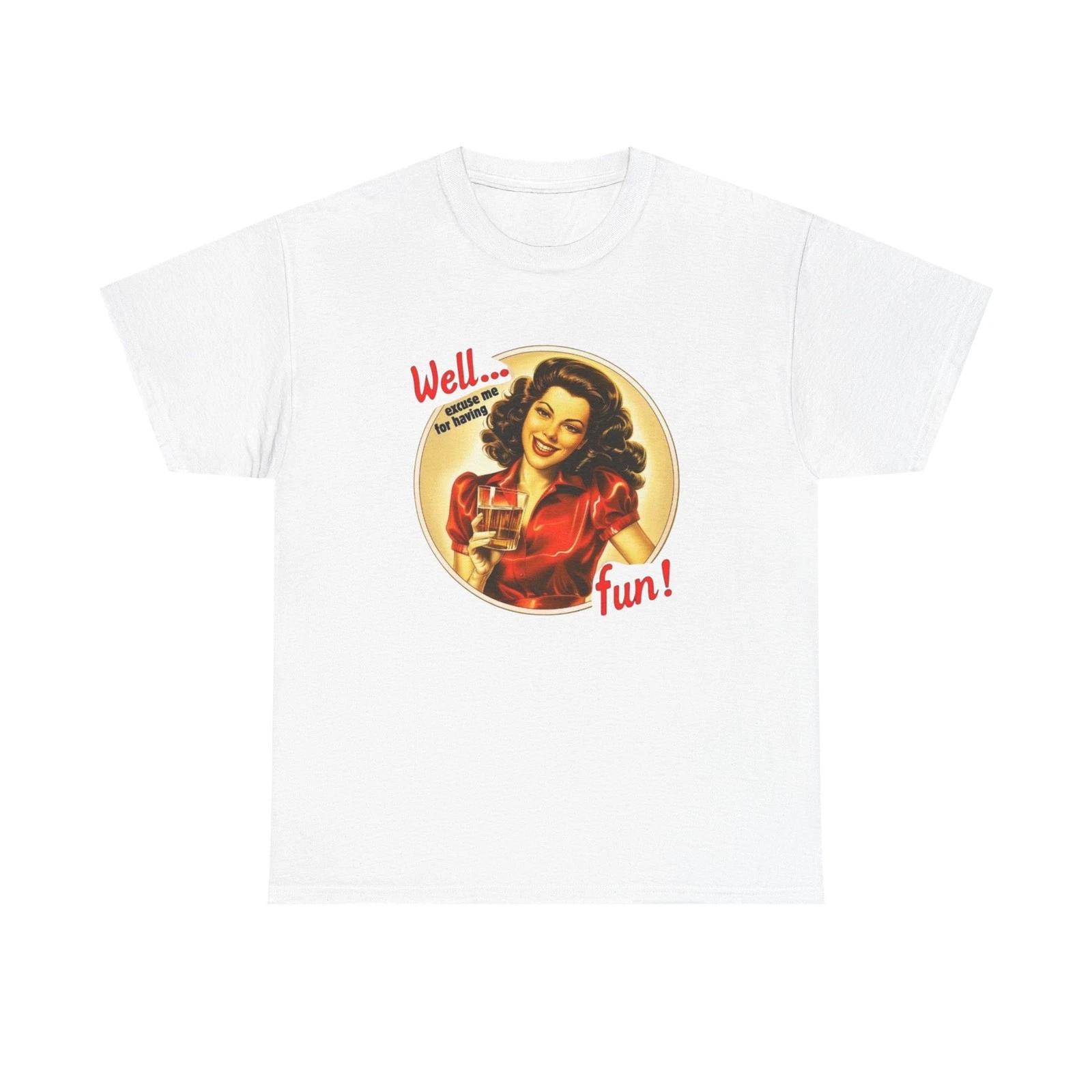 Well Excuse Me For Having Fun Graphic T Shirt NEW Unisex Heavy Cotton Tee 4XL