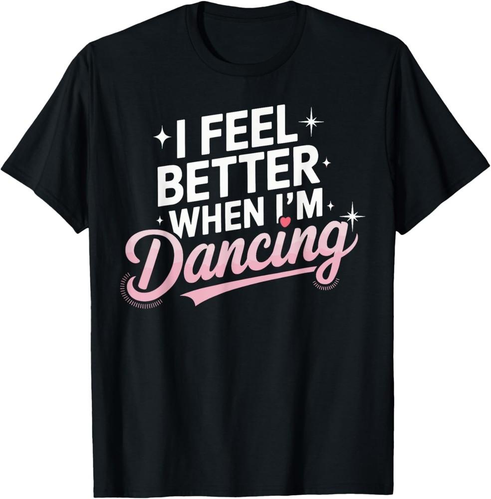 

I Feel Better When I m Dancing Fun Dance Lover T-Shirt Unisex T-Shirt XXL