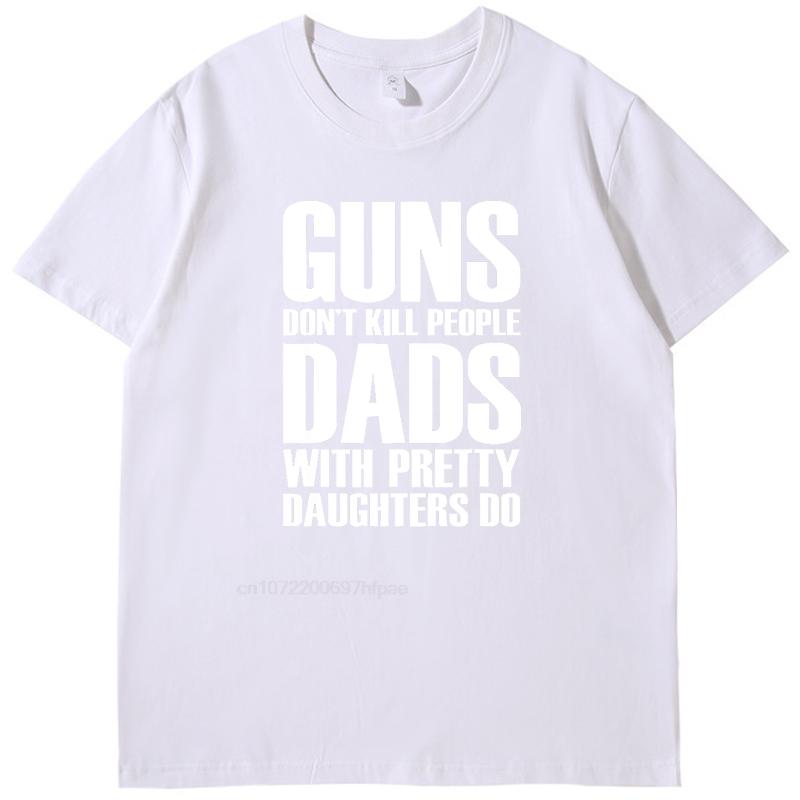 Guns Dont Kill People Dads With Pretty Daughters Fashion High Quality Short Sleeve Tee New Shirts And Tshirts Mens Tshirts