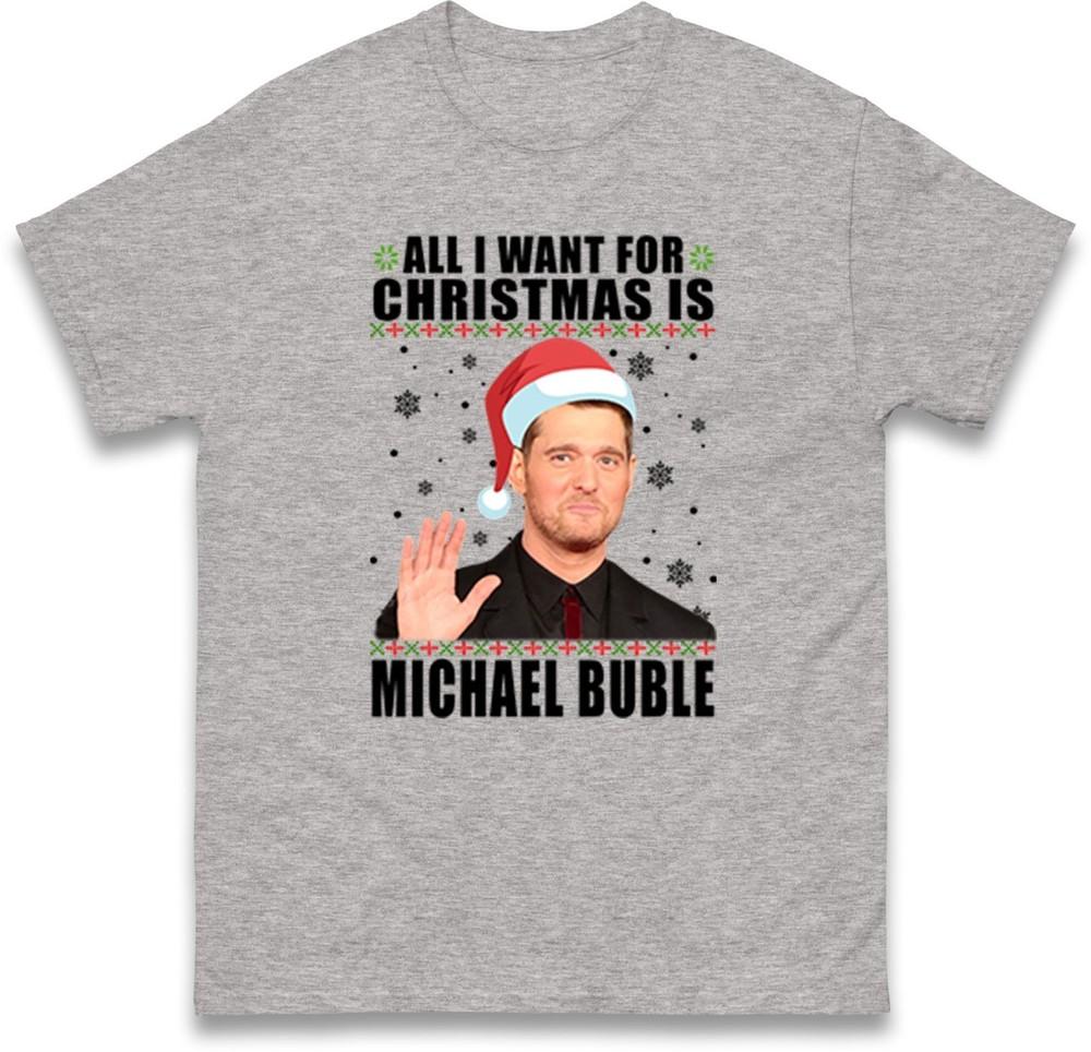 All I Want For Christmas Is Michael Bubl TShirt Funny Xmas Gift Unisex Tee Top
