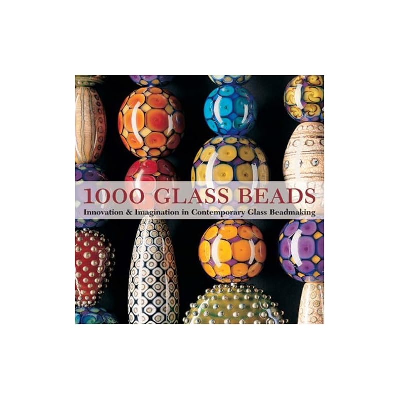 1000 Glass Beads: Innovation & Imagination in Contemporary Glass Beadmaking
