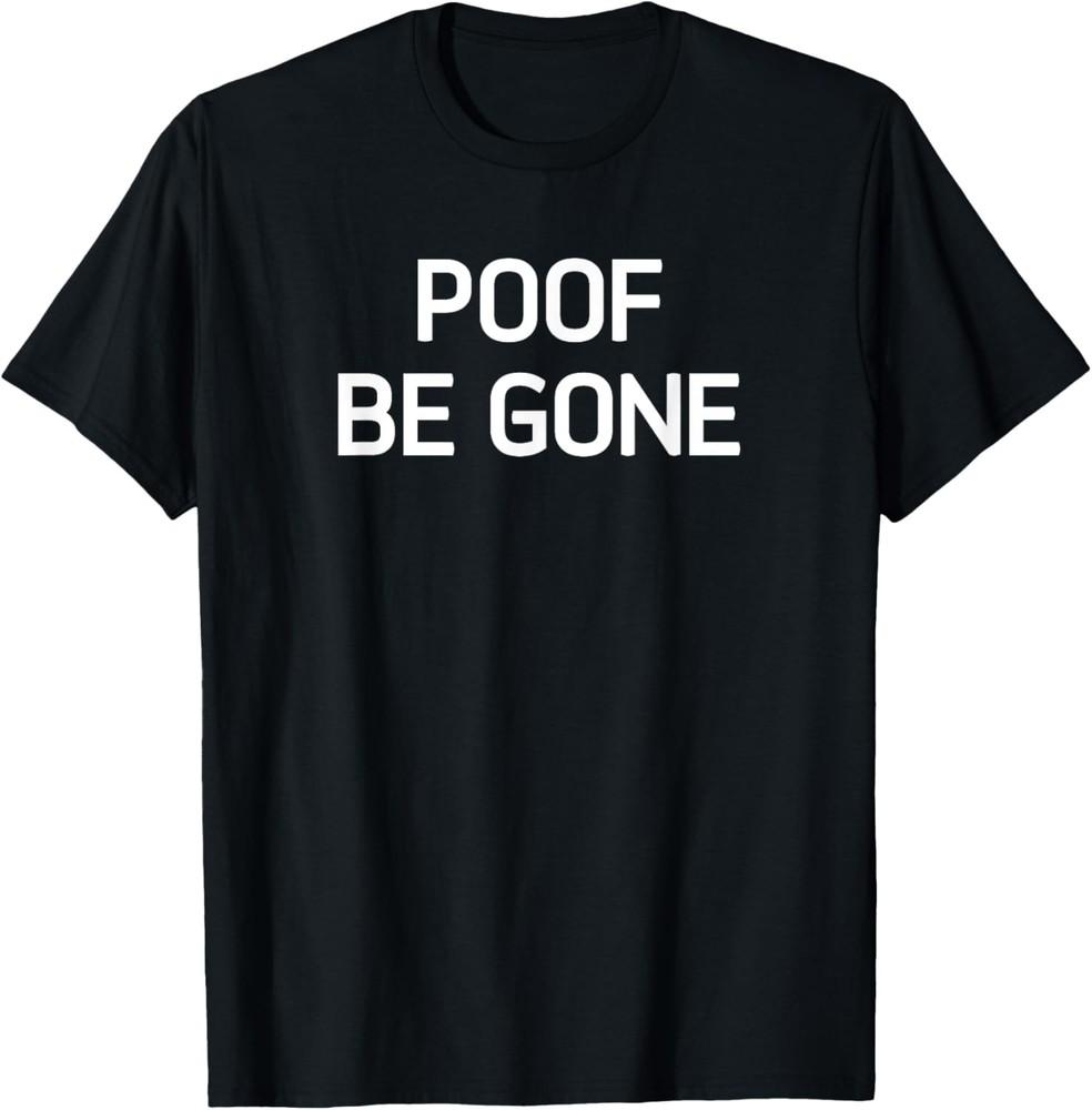 

Poof Be Gone, Funny, Jokes, Sarcastic T-Shirt Unisex T-Shirt XXXXL