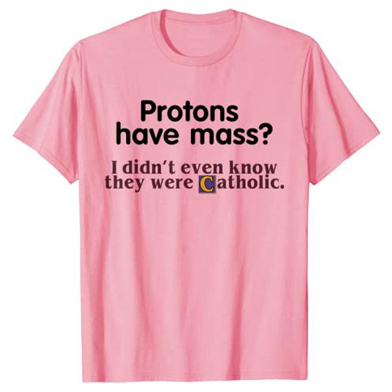 

Protons Have Mass I Didn t Even Know They Were Catholic T-Shirt Sarcasm Sayings Quote Graphic Tee Tops Jesus Faith Clothes 4XL