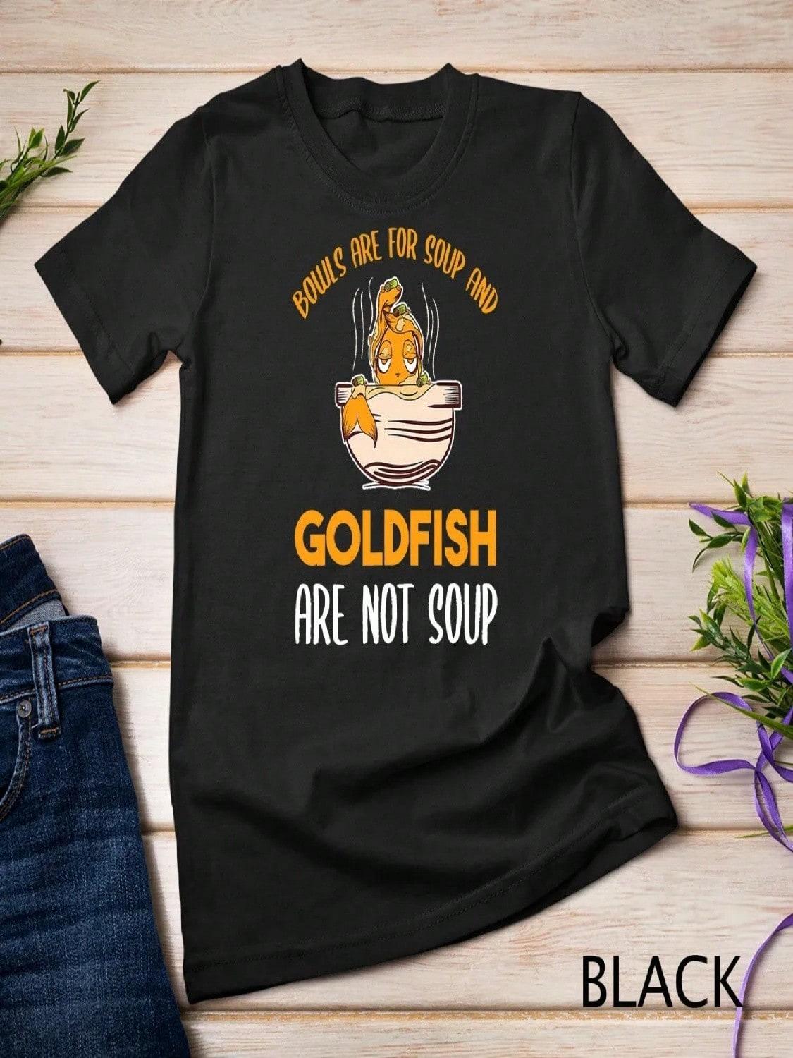Bowls Are For Soup And Goldfish Not Save T Shirt S