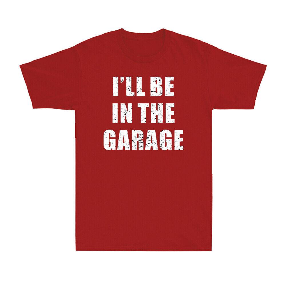 I ll be In The Garage Shirt Garage Mechanic Funny Gift T-Shirt For Dad Husband S