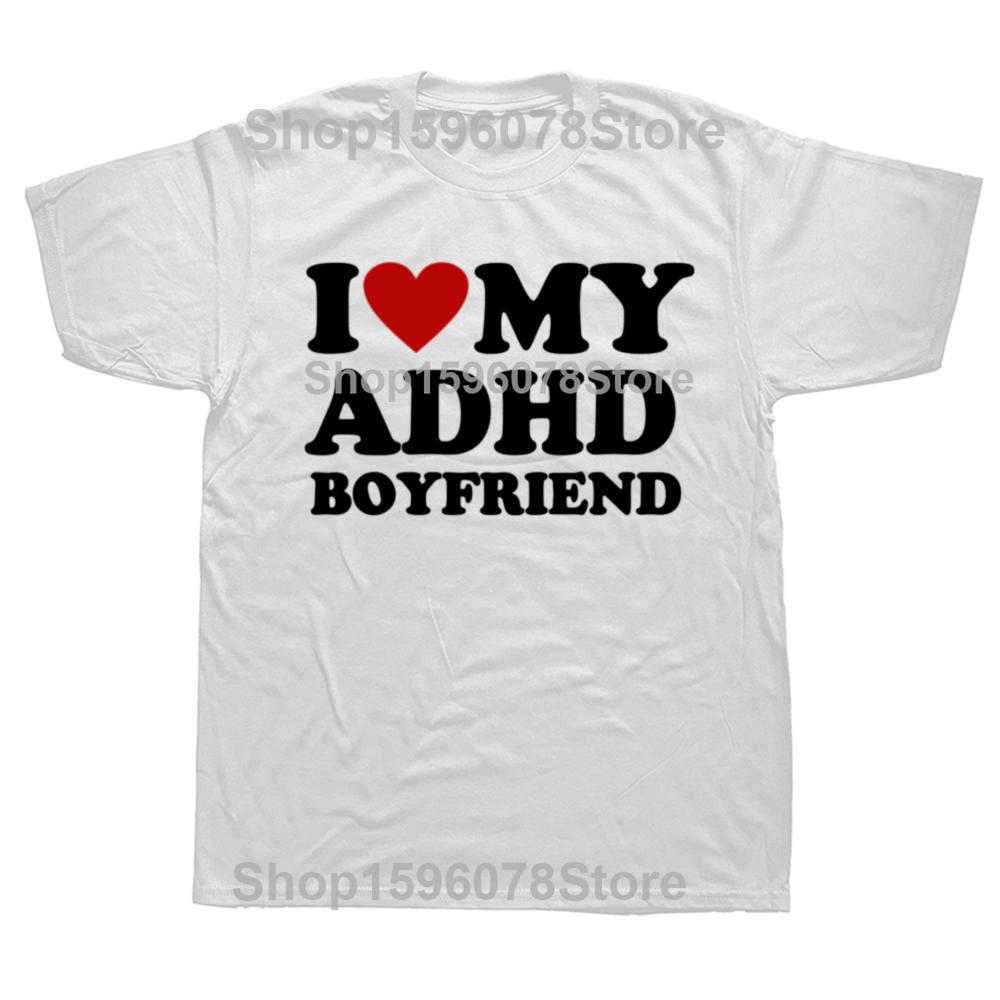 Funny I Love My ADHD Boyfriend T Shirts Men Women Cotton Humor Tee Shirt Short Sleeve ADHD Awareness Girlfriend Unisex Clothing