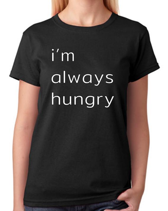I m Always Hungry T-Shirt Ladies Top 4XL