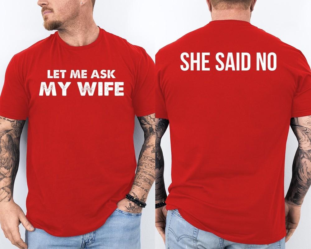 Let Me Ask My Wife She Said No Husband Humor Funny Couples Front and Back Shirt Unisex T-Shirt XXL