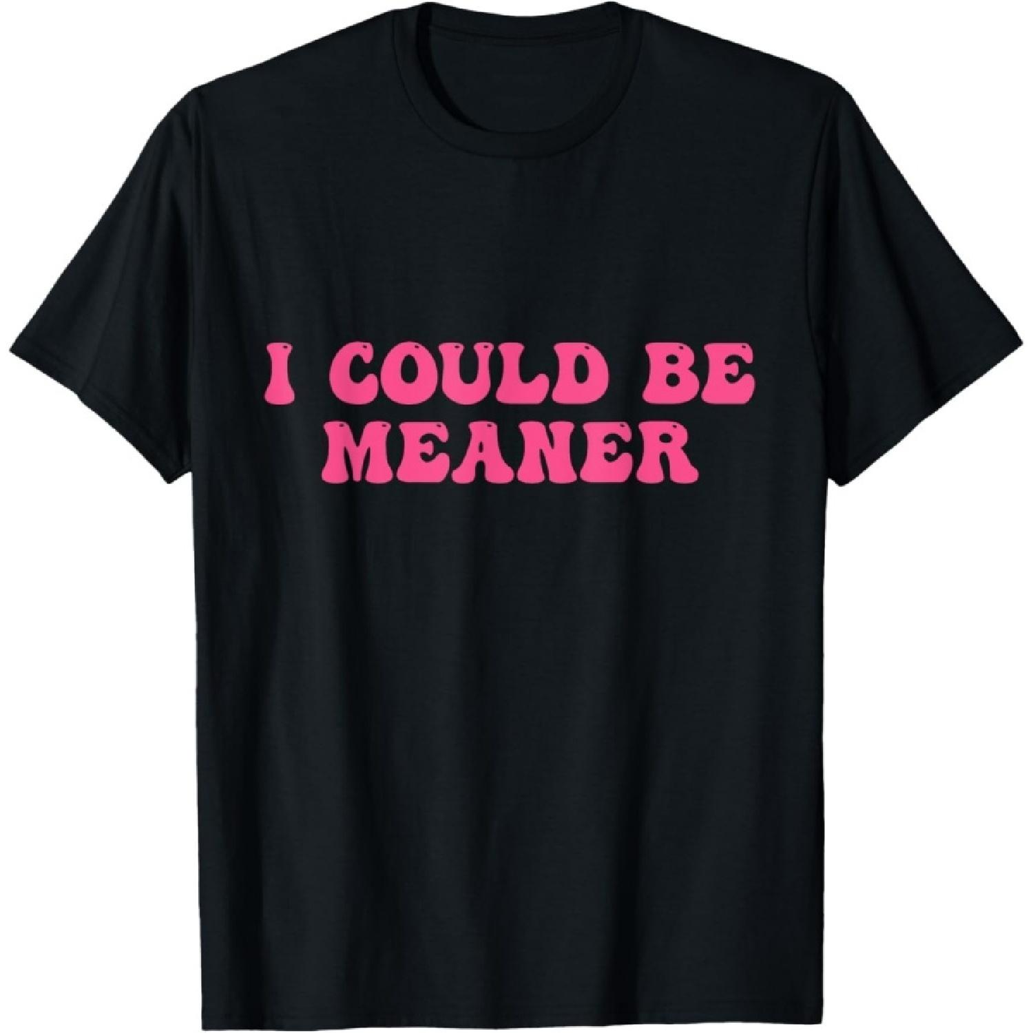 I Could Be Meaner, Funny Sarcastic for Women and Men T-Shirt S