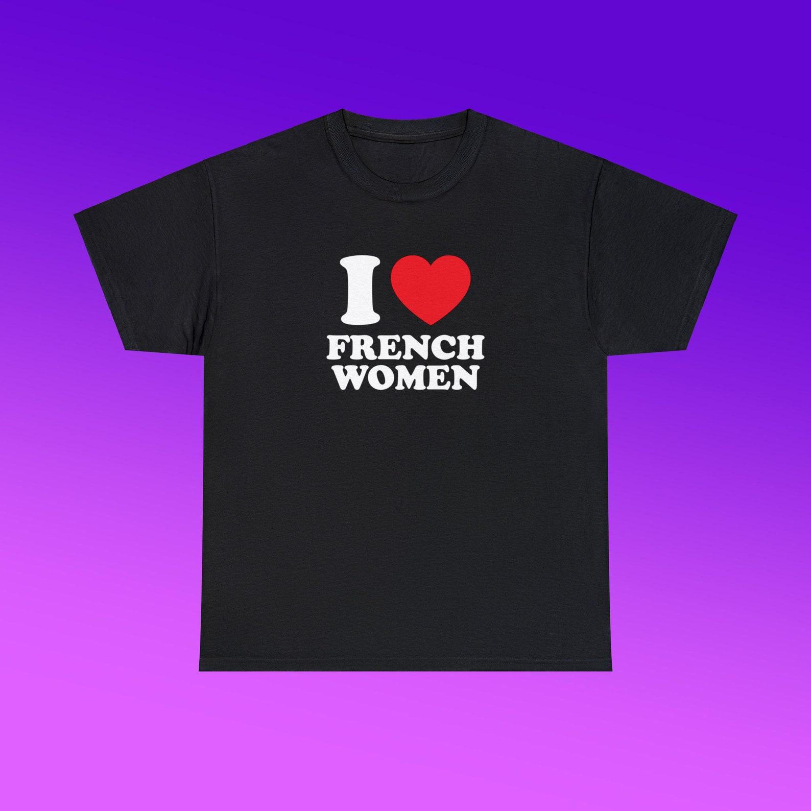 I Love French Women Unisex Heavy Cotton Tee Heart Y2K Funny Cute Romantic Meme Phrase Shirt Graphic Chaotic Witty Edgy Viral Quote S