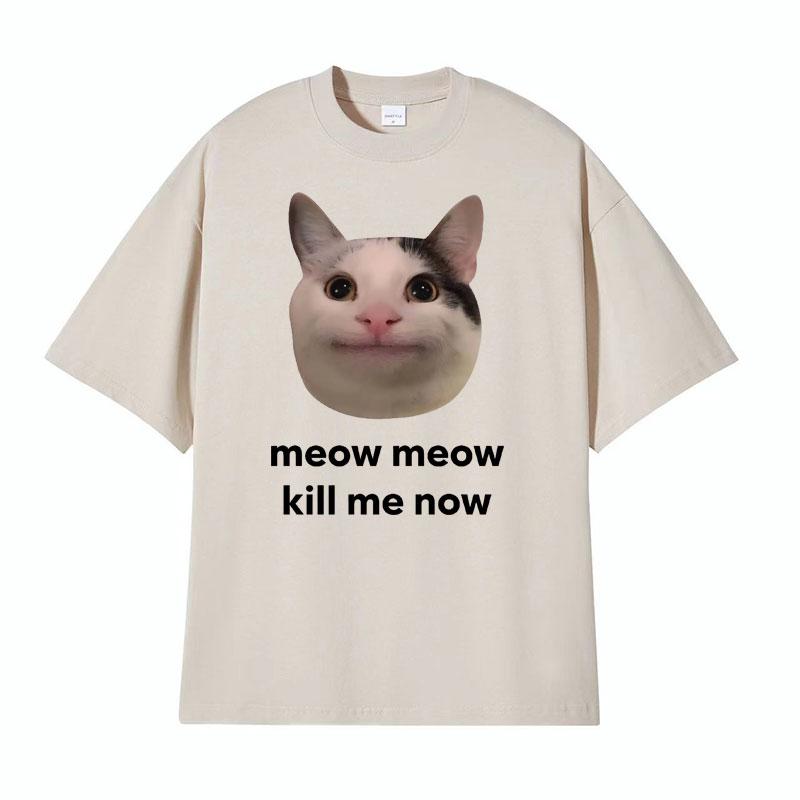 Meow Meow Kill Me Now Polite Funny Cute Cat Meme Tshirts Unisexs Casual Humor Short Sleeve T Shirt Unisex 100 Cotton Tops Tshirt