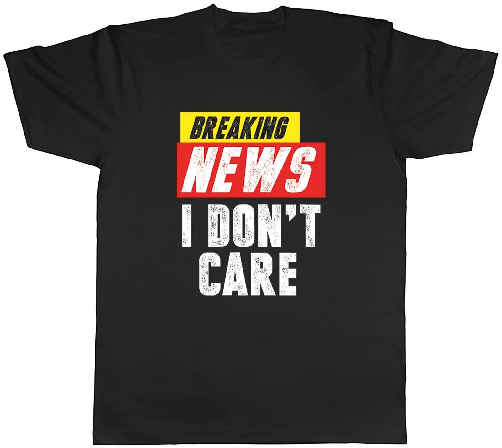 Funny Breaking News I Don t Care Mens Unisex T-Shirt Tee Gift XS