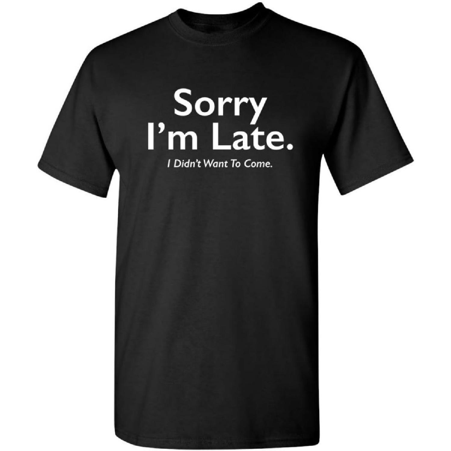 Sorry I m Late I Didn t Want to Humor Sarcasm Funny T Shirt S