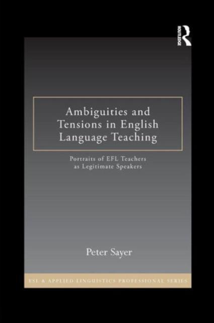 The Ambiguities and Tensions In English Language Teaching : Portraits of EFL Teachers As Legitimate Speakers Book