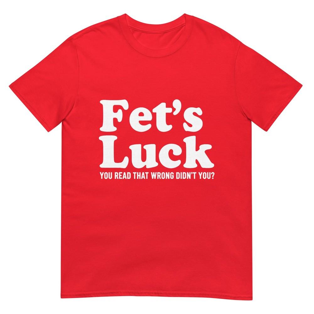 Fets Luck You Read That Wrong Didnt You Tshirt S