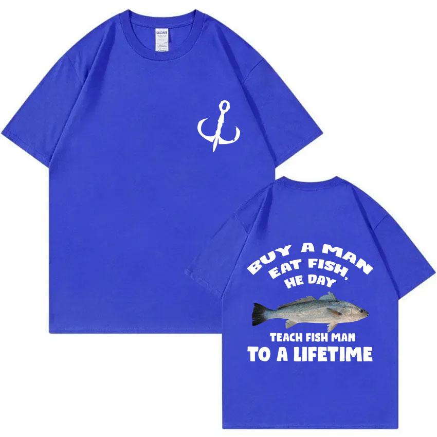 Buy A Man Eat Fish He Day Teach Fish Man To A Lifetime Fishing T-shirt Summer Men Women Fashion Casual Oversized T Shirts Tops