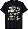 I Might Be Wrong But It's Highly Unlikely Sarcastic Novelty T-Shirt
