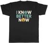 I Know Better Now Funny Mens T-Shirt Tee Gift Top