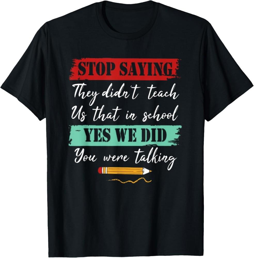 Stop Saying They Didn t Teach US That In School T-Shirt Unisex T-Shirt S