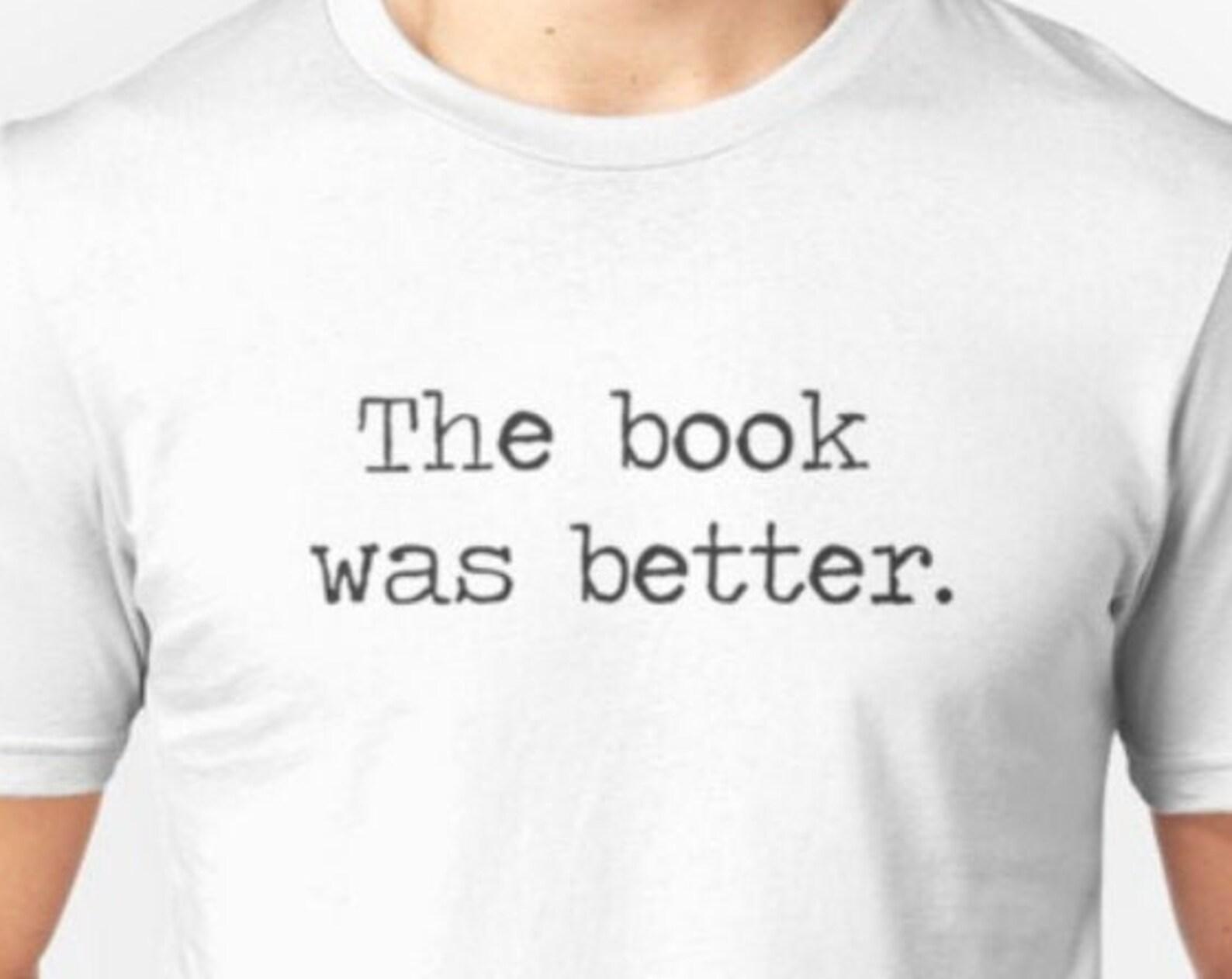 The Book Was Better T shirt - Funny - Novelty - Book Worm Gift - Reader - Unisex - %100 Cotton XL
