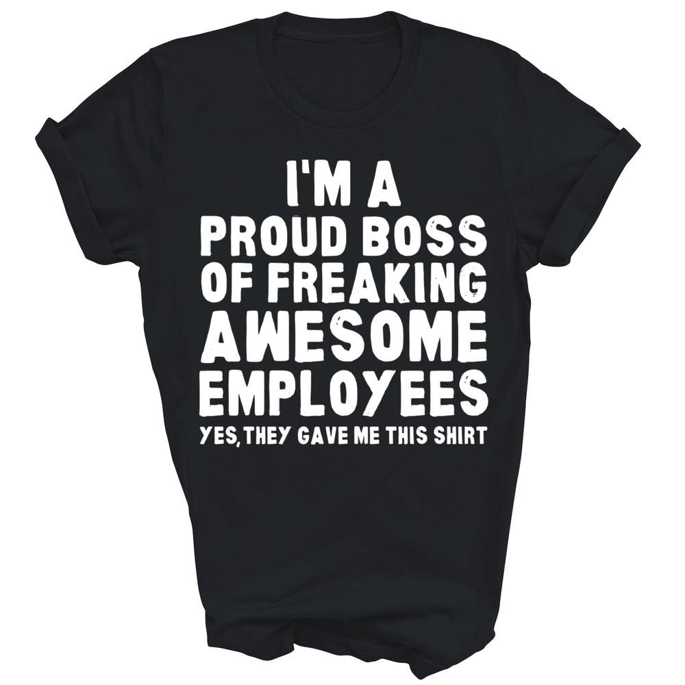 

I m A Proud Boss Of Freaking Awesome Employees Unisex Shirt Gift 3XL