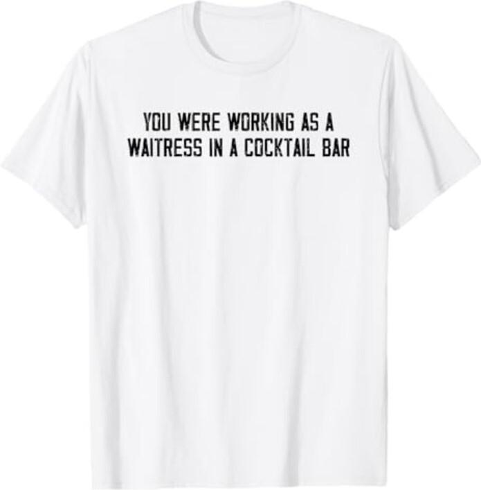 

You Were Working As A Waitress In A Cocktail Bar T-Shirt Unisex T-Shirt S