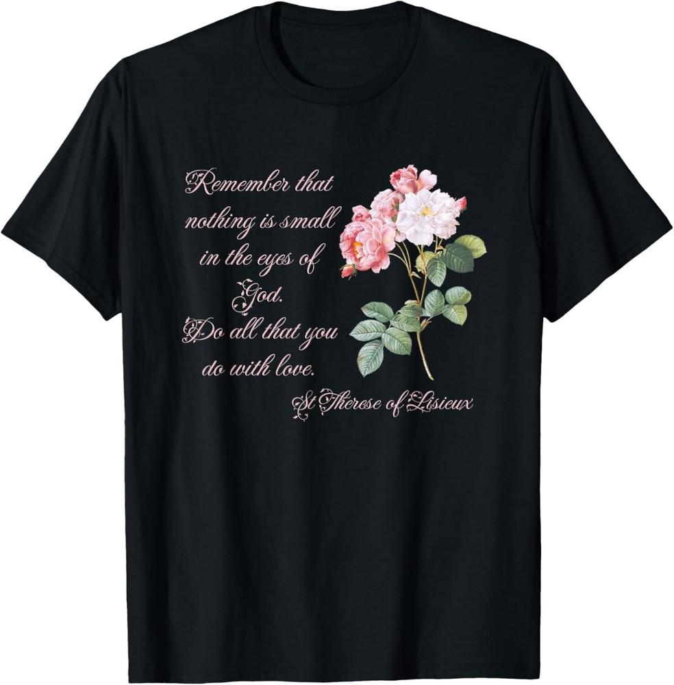 

St Therese of Lisieux Quote Remember that Nothing is Small Gift Unisex T-Shirt 4XL