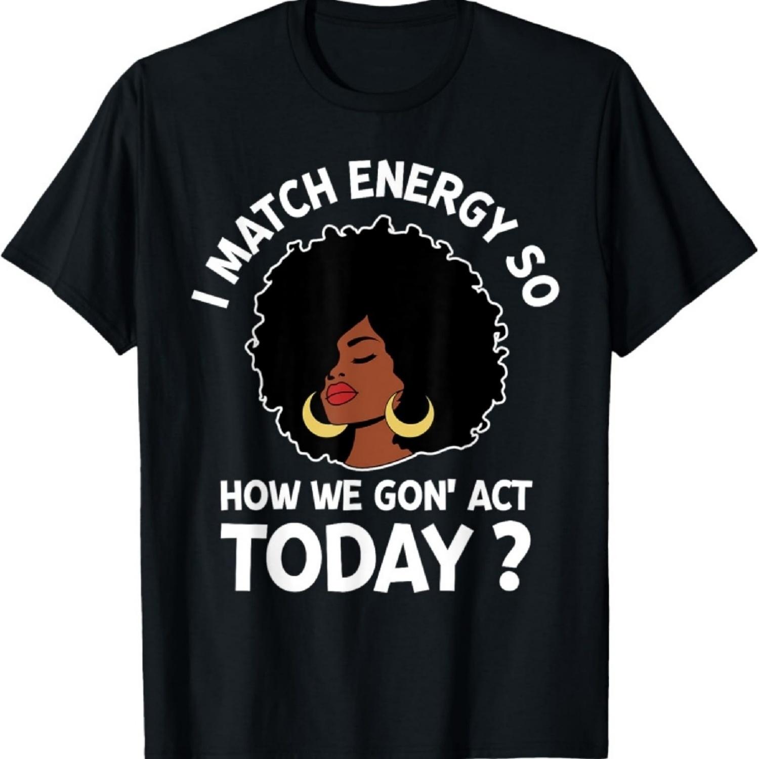 

I Match Energy So How We Gone Act Today Girl T-Shirt XXXXXL