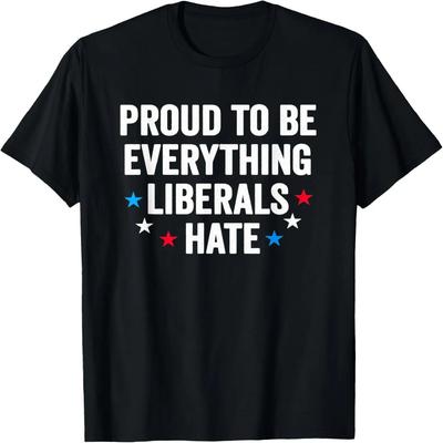 Proud To Be Everything Liberals Hate Conservative Patriotic T-Shirt