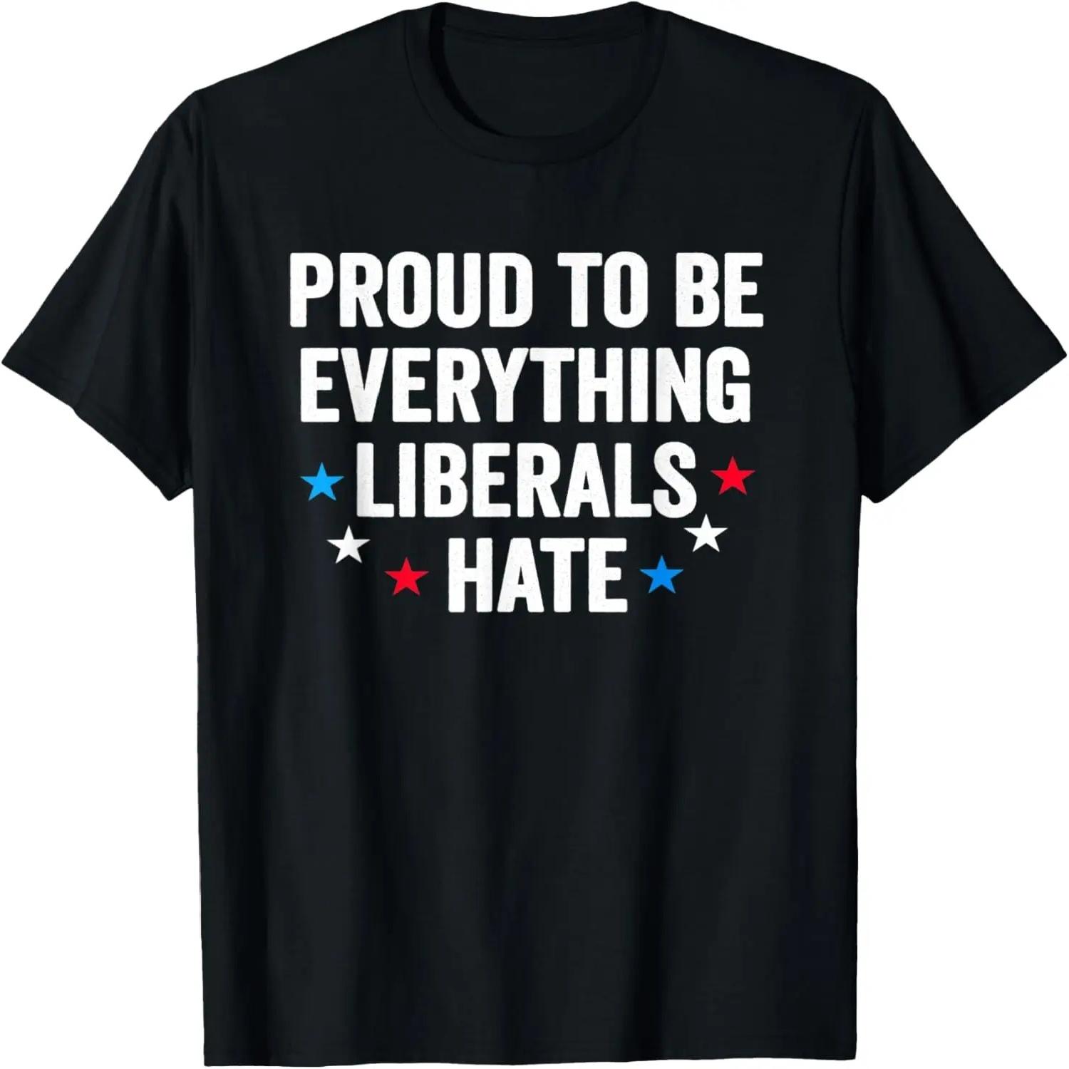 Proud To Be Everything Liberals Hate Conservative Patriotic T-Shirt S