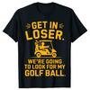 Get In Loser Golf Cart Look for My Ball Golfer Funny Golfing TShirt Unisex and Women Short Sleeves Cotton Tee Camiseta Hombre