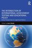 The The Intersection of International Achievement Testing and Educational Policy : Global Perspectives On Large-Scale Reform Book