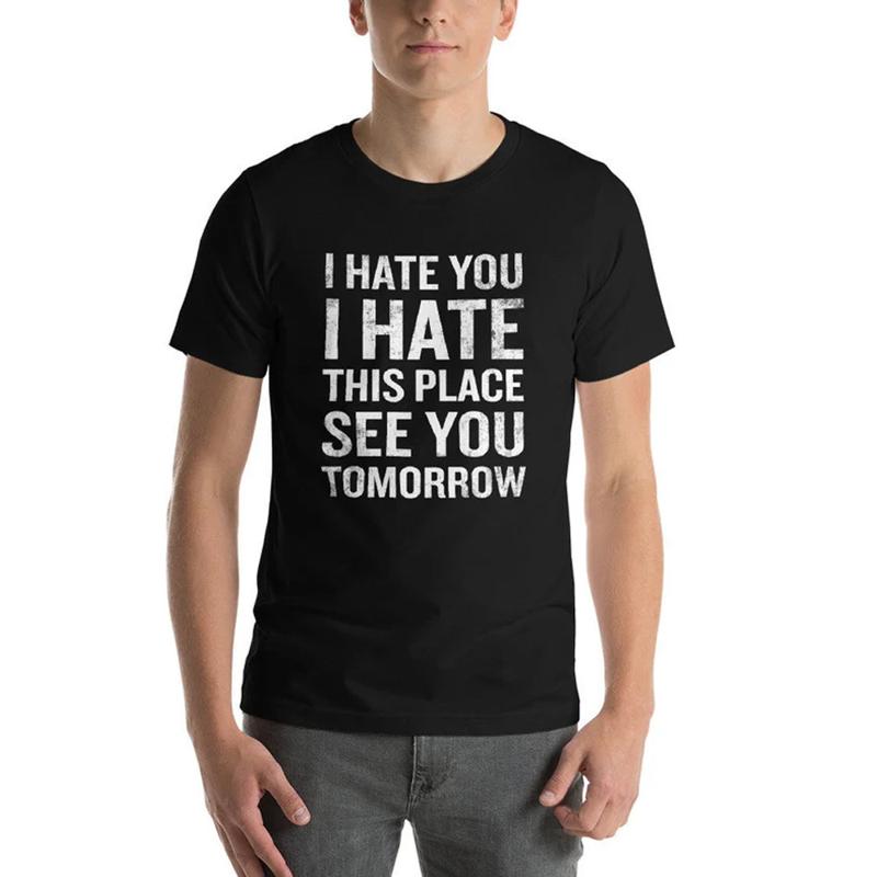 Unisexs I Hate You I Hate This Place See You Tomorrow Tshirt Funny Sarcastic Tee