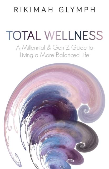 The Total Wellness : A Millennial & Gen Z Guide To Living a More Balanced Life : 1 Book
