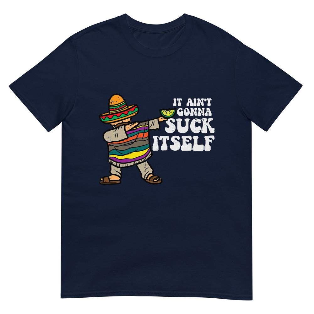 It Aint Gonna Suck Itself Mariachi Funny Cinco De Mayo Unisex TShirt S