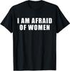I Am Afraid Of Women Funny T-Shirt Mens Womens Tees Top