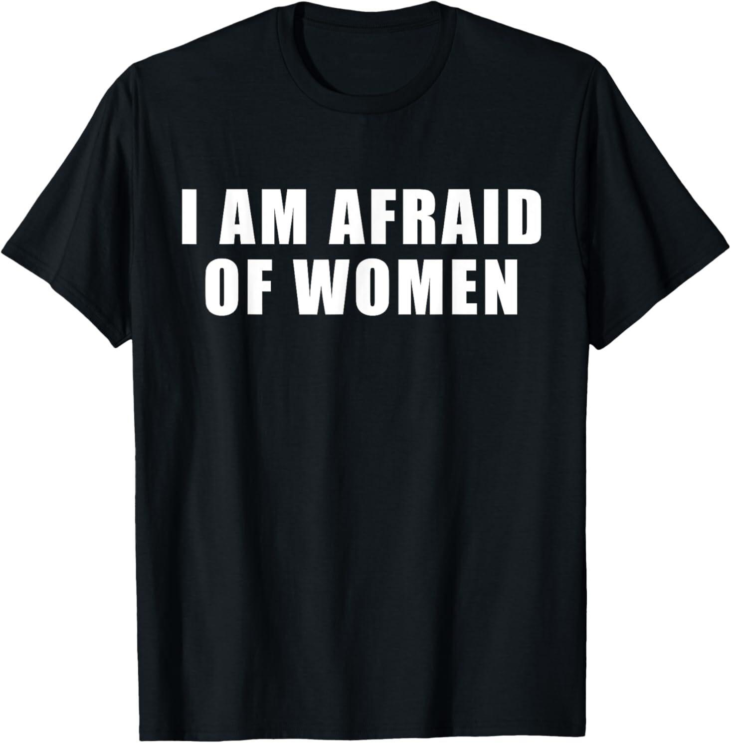 I am Afraid Of Women Funny T-Shirt Mens Womens Tees Top M