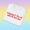 Liquor? Ya If She'll Let Me Funny Meme TShirt, Stupid Pun Play On Words Joke Tee, That's What She Said Gift Shirt