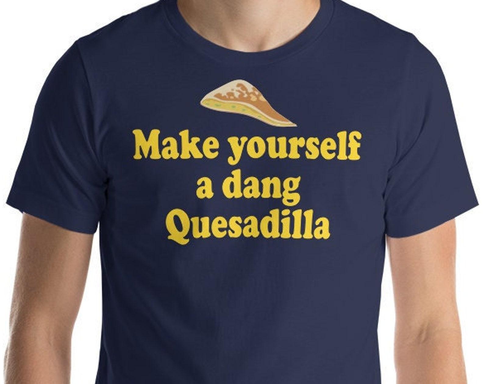 Make Yourself A Dang Quesadilla - Unisex T-Shirt S