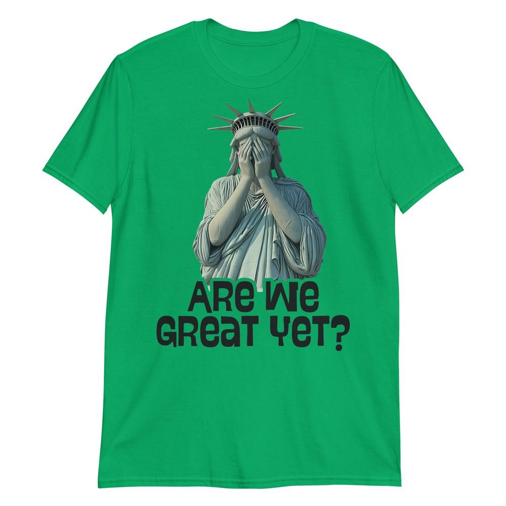Are We Great Yet Anti Trump Politics Humor Statue Of Liberty Tshirt