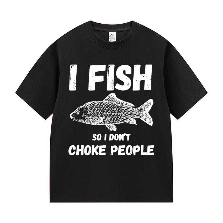 

I Fish So I Don t Choke People Funny Fish Meme T Shirt Men Retro harajuku short sleeve T-shirts Unisex summer O-Neck Cotton Tees 4XL