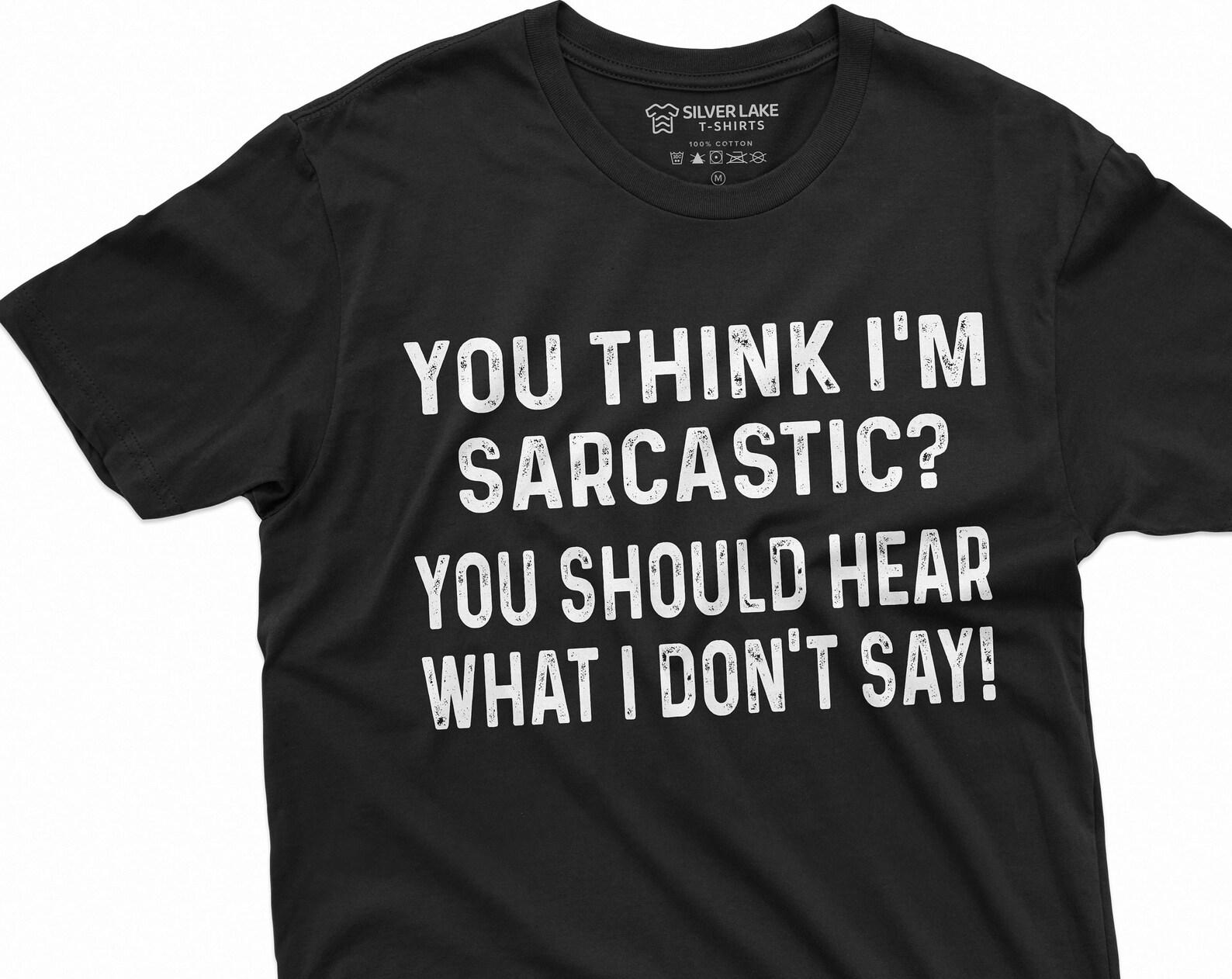Funny Sarcasm T-shirt Sarcastic Tee if you think I am sarcastic Humorous Birthday Gift Shirt For Him her Funny text Tee 2XL